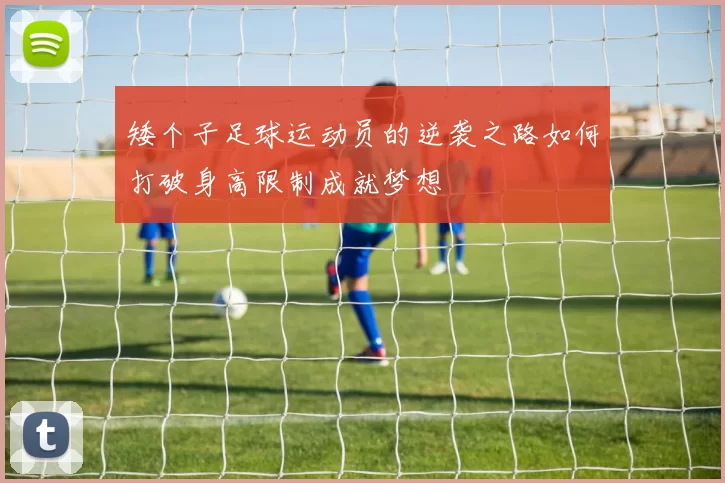 矮个子足球运动员的逆袭之路如何打破身高限制成就梦想