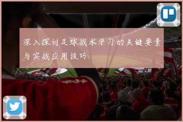 深入探讨足球战术学习的关键要素与实战应用技巧