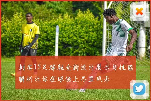 刺客15足球鞋全新设计展示与性能解析让你在球场上尽显风采