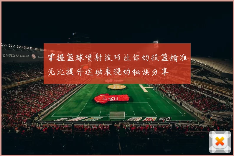 掌握篮球喷射技巧让你的投篮精准无比提升运动表现的秘诀分享