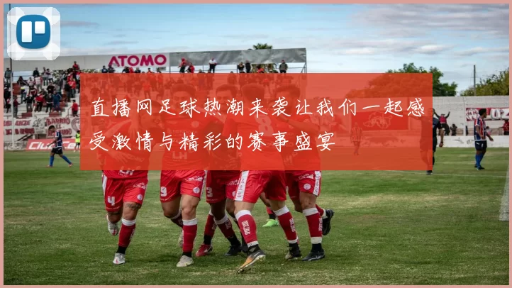 直播网足球热潮来袭让我们一起感受激情与精彩的赛事盛宴